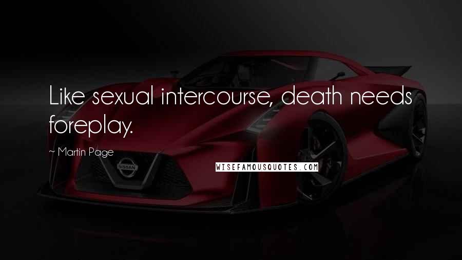 Martin Page Quotes: Like sexual intercourse, death needs foreplay.