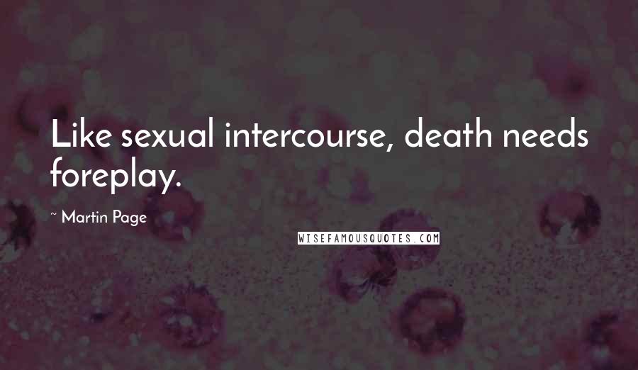 Martin Page Quotes: Like sexual intercourse, death needs foreplay.