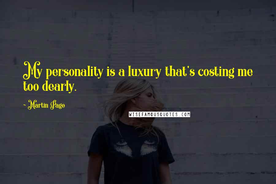 Martin Page Quotes: My personality is a luxury that's costing me too dearly.