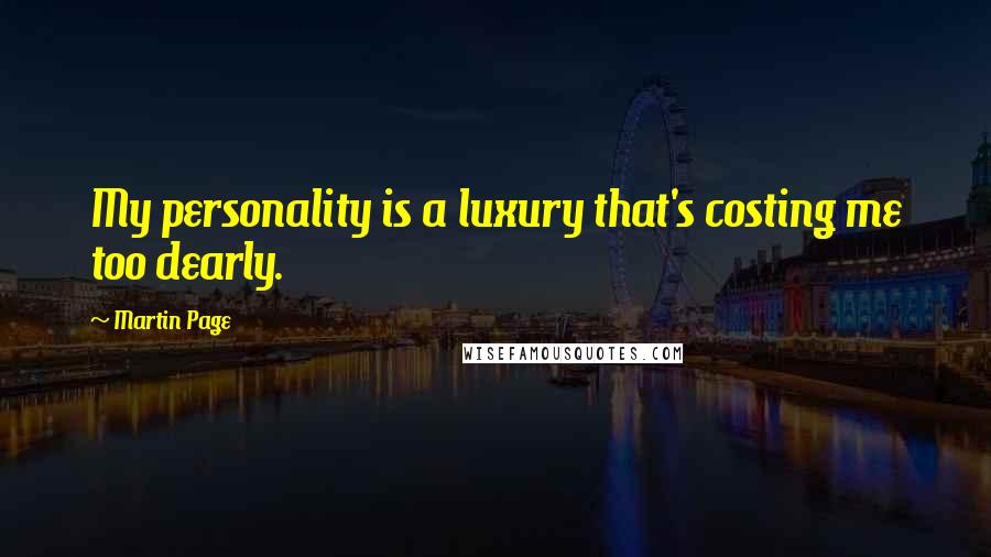 Martin Page Quotes: My personality is a luxury that's costing me too dearly.