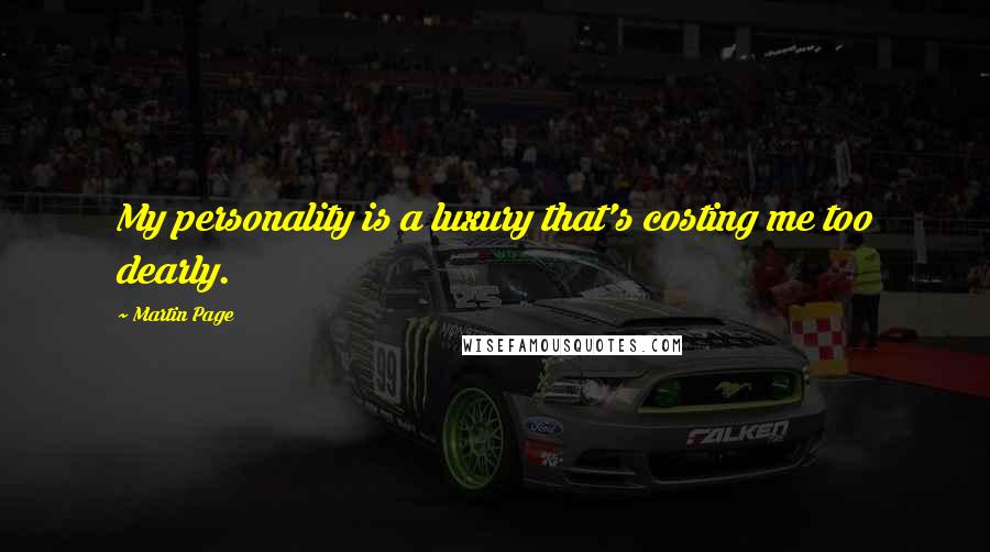 Martin Page Quotes: My personality is a luxury that's costing me too dearly.