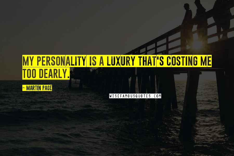 Martin Page Quotes: My personality is a luxury that's costing me too dearly.