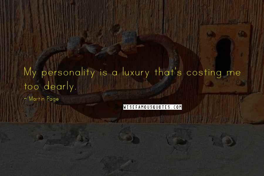 Martin Page Quotes: My personality is a luxury that's costing me too dearly.