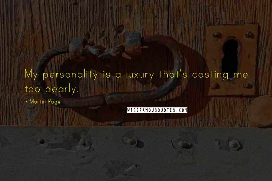 Martin Page Quotes: My personality is a luxury that's costing me too dearly.