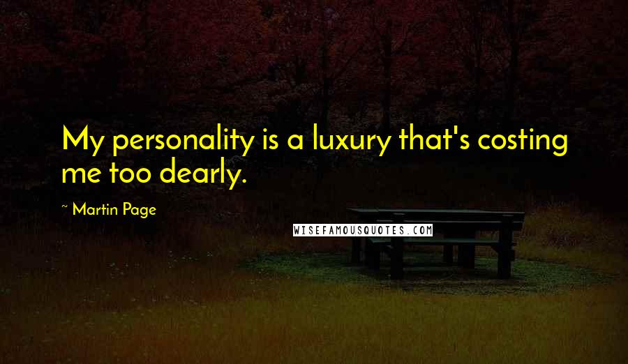 Martin Page Quotes: My personality is a luxury that's costing me too dearly.