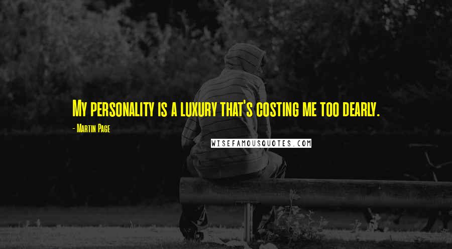 Martin Page Quotes: My personality is a luxury that's costing me too dearly.