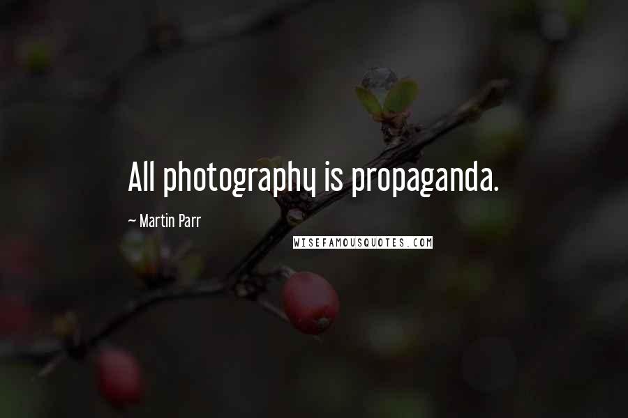 Martin Parr Quotes: All photography is propaganda.