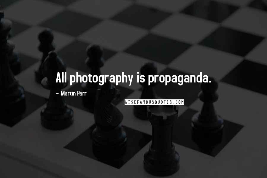 Martin Parr Quotes: All photography is propaganda.