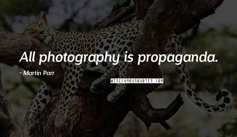 Martin Parr Quotes: All photography is propaganda.