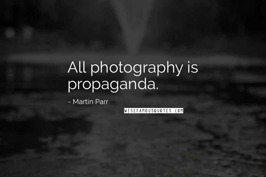 Martin Parr Quotes: All photography is propaganda.