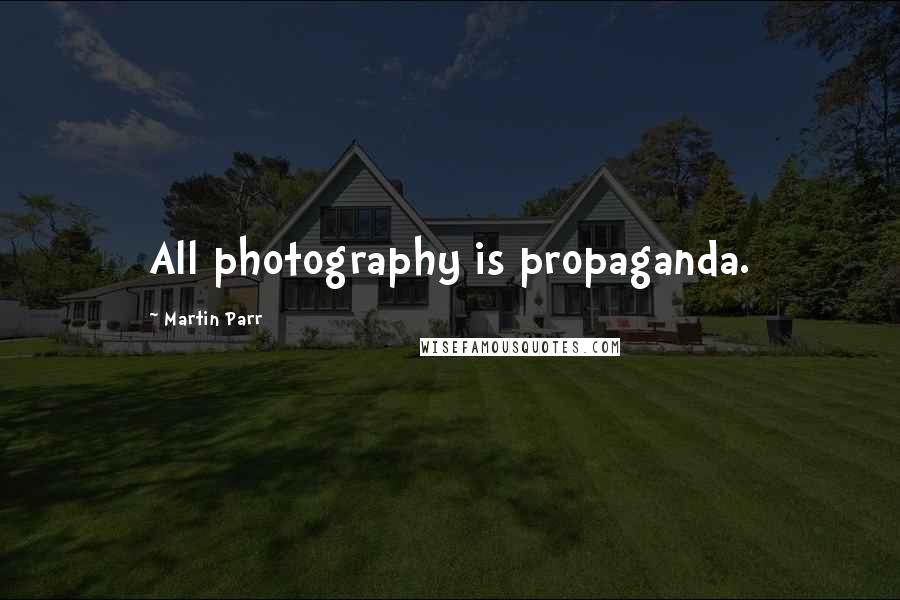 Martin Parr Quotes: All photography is propaganda.