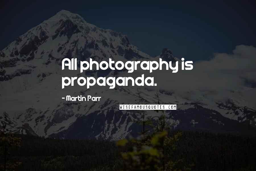 Martin Parr Quotes: All photography is propaganda.