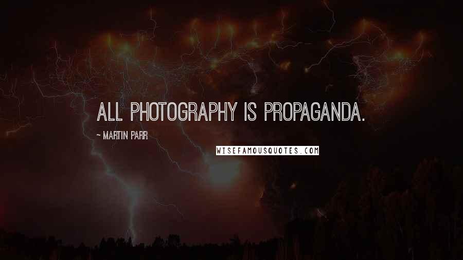 Martin Parr Quotes: All photography is propaganda.