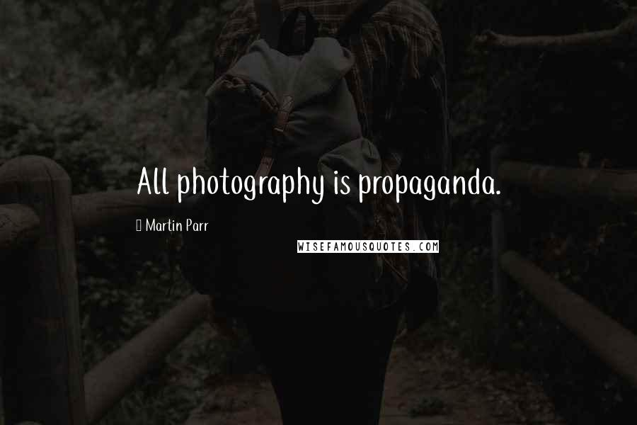 Martin Parr Quotes: All photography is propaganda.