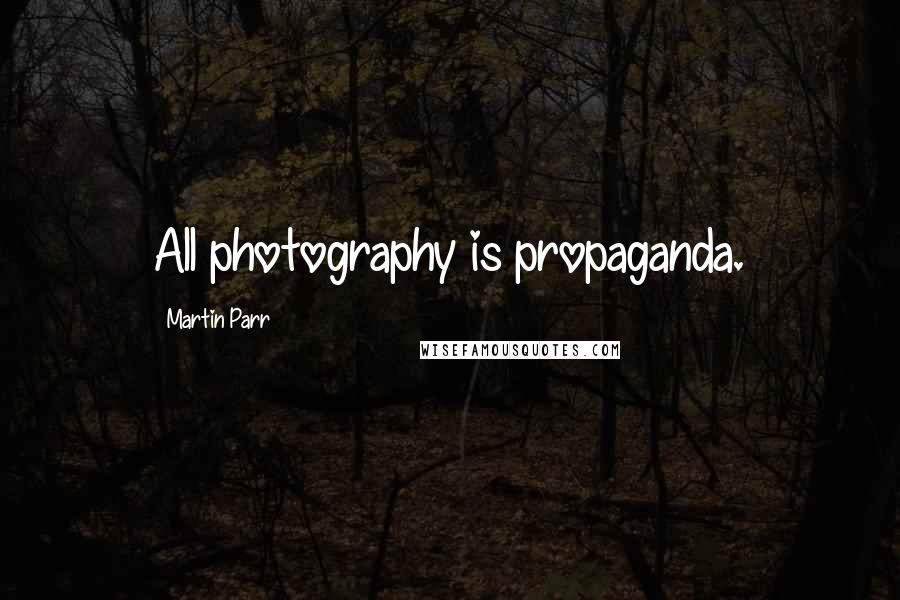 Martin Parr Quotes: All photography is propaganda.