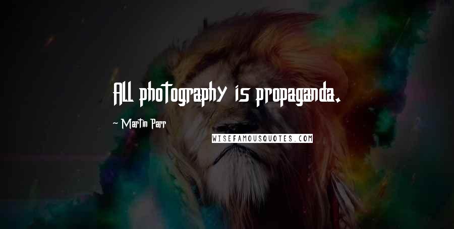 Martin Parr Quotes: All photography is propaganda.