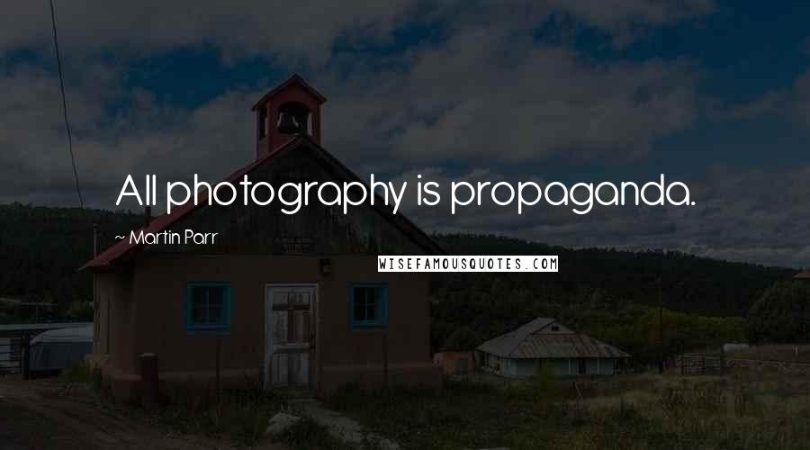 Martin Parr Quotes: All photography is propaganda.