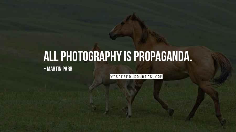 Martin Parr Quotes: All photography is propaganda.