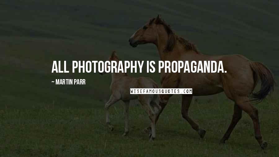 Martin Parr Quotes: All photography is propaganda.