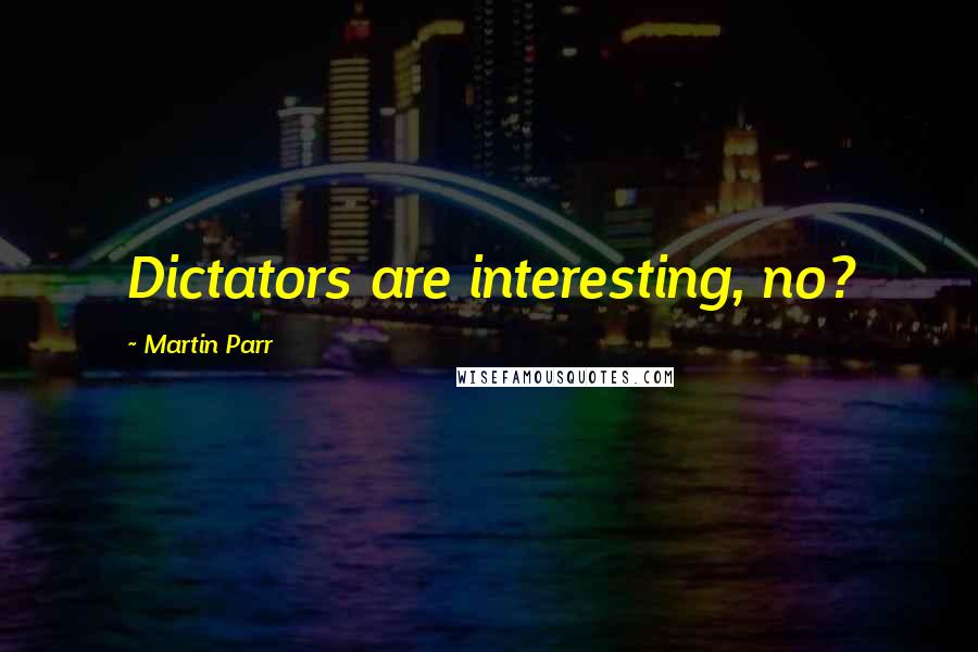 Martin Parr Quotes: Dictators are interesting, no?