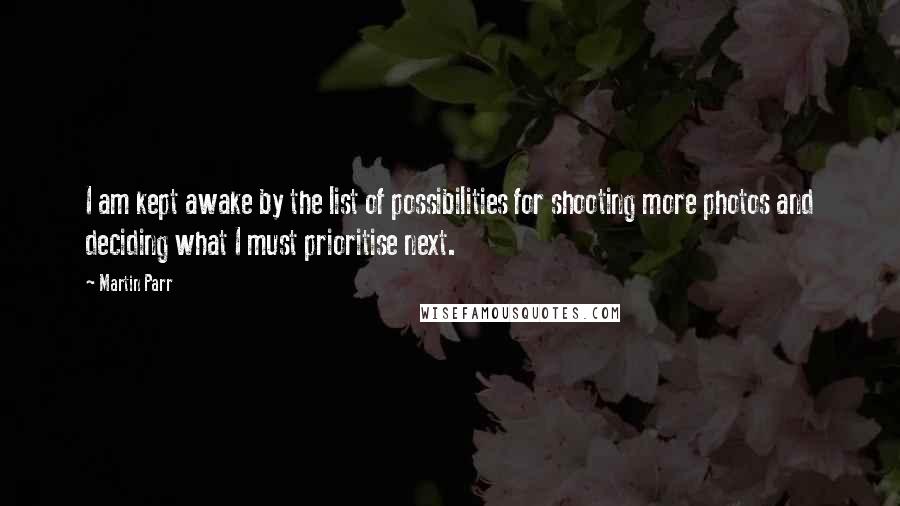 Martin Parr Quotes: I am kept awake by the list of possibilities for shooting more photos and deciding what I must prioritise next.