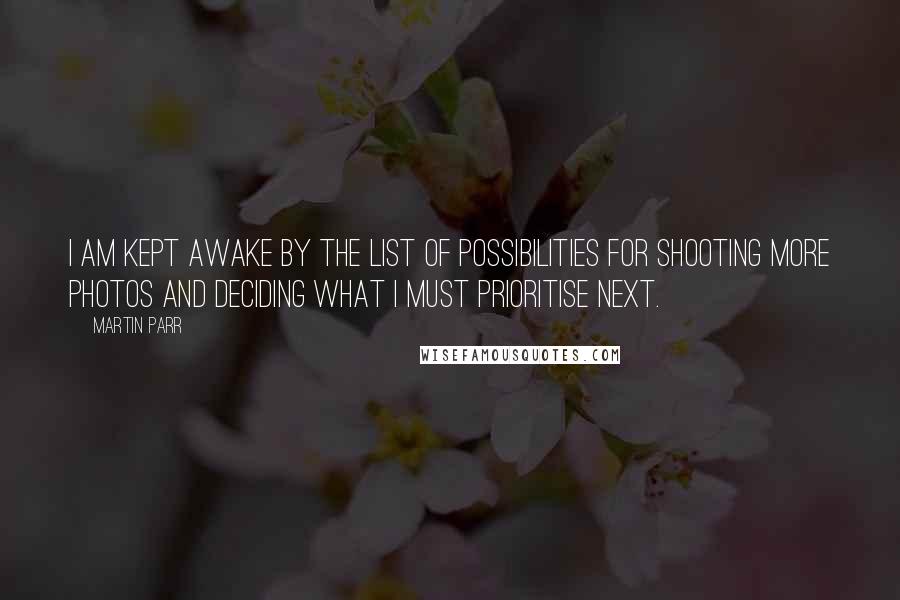 Martin Parr Quotes: I am kept awake by the list of possibilities for shooting more photos and deciding what I must prioritise next.