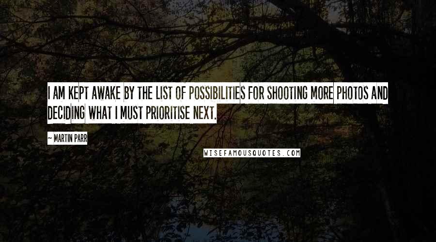 Martin Parr Quotes: I am kept awake by the list of possibilities for shooting more photos and deciding what I must prioritise next.