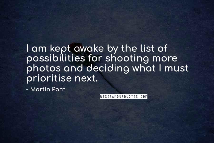 Martin Parr Quotes: I am kept awake by the list of possibilities for shooting more photos and deciding what I must prioritise next.