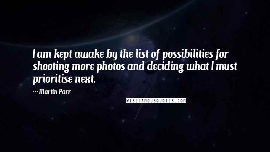 Martin Parr Quotes: I am kept awake by the list of possibilities for shooting more photos and deciding what I must prioritise next.