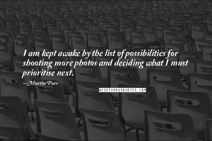 Martin Parr Quotes: I am kept awake by the list of possibilities for shooting more photos and deciding what I must prioritise next.