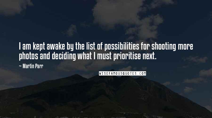 Martin Parr Quotes: I am kept awake by the list of possibilities for shooting more photos and deciding what I must prioritise next.