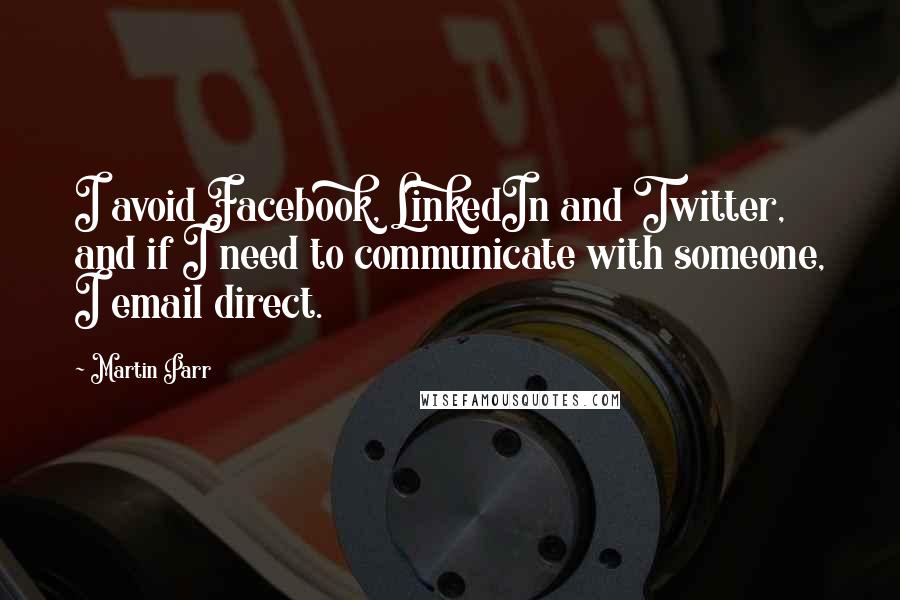 Martin Parr Quotes: I avoid Facebook, LinkedIn and Twitter, and if I need to communicate with someone, I email direct.