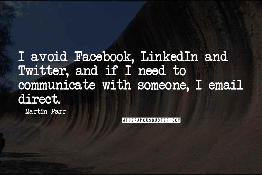 Martin Parr Quotes: I avoid Facebook, LinkedIn and Twitter, and if I need to communicate with someone, I email direct.