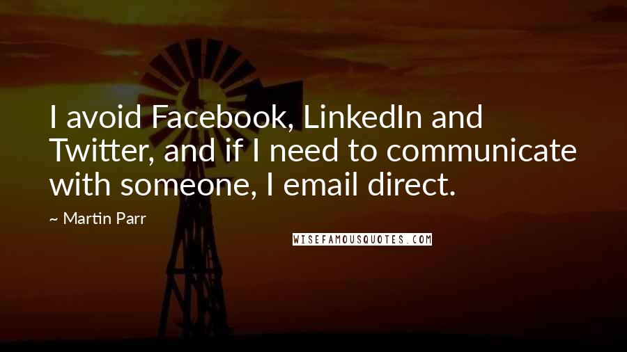 Martin Parr Quotes: I avoid Facebook, LinkedIn and Twitter, and if I need to communicate with someone, I email direct.