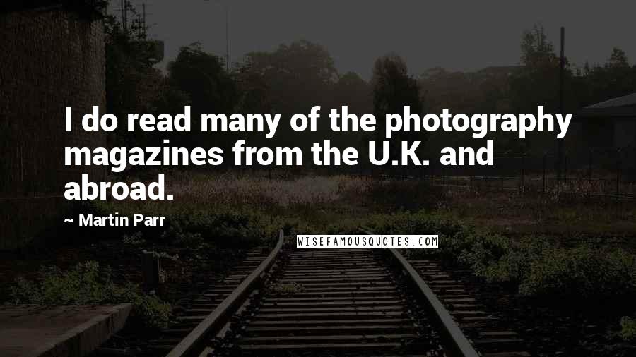 Martin Parr Quotes: I do read many of the photography magazines from the U.K. and abroad.