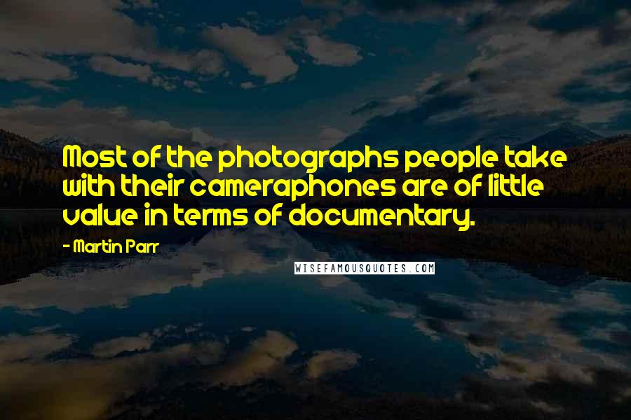 Martin Parr Quotes: Most of the photographs people take with their cameraphones are of little value in terms of documentary.