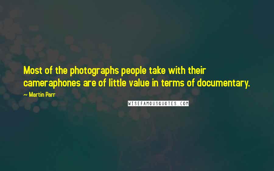 Martin Parr Quotes: Most of the photographs people take with their cameraphones are of little value in terms of documentary.