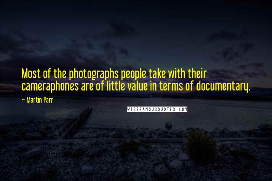 Martin Parr Quotes: Most of the photographs people take with their cameraphones are of little value in terms of documentary.