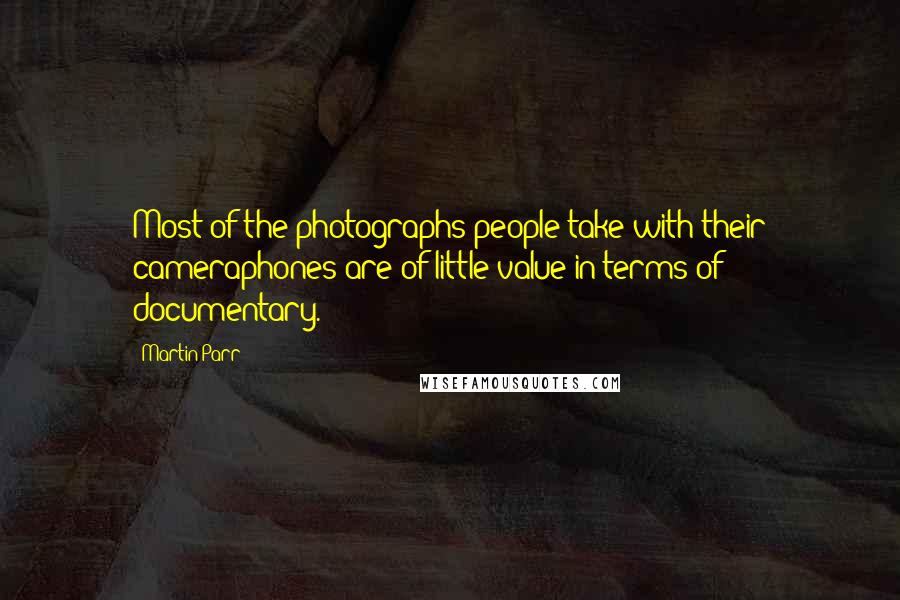 Martin Parr Quotes: Most of the photographs people take with their cameraphones are of little value in terms of documentary.