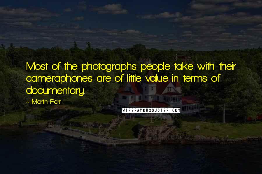 Martin Parr Quotes: Most of the photographs people take with their cameraphones are of little value in terms of documentary.