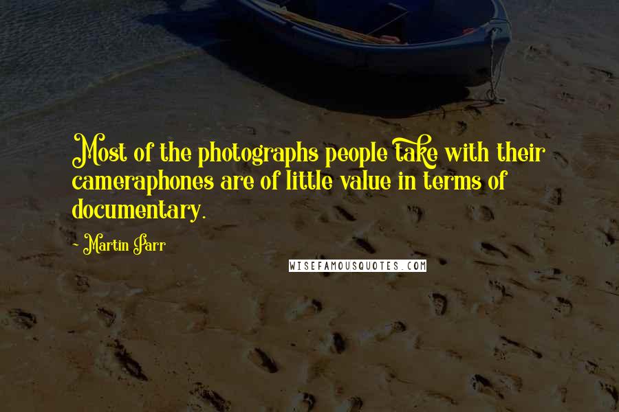 Martin Parr Quotes: Most of the photographs people take with their cameraphones are of little value in terms of documentary.