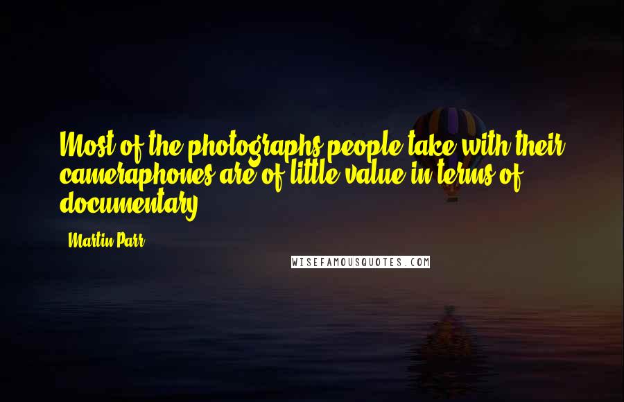 Martin Parr Quotes: Most of the photographs people take with their cameraphones are of little value in terms of documentary.