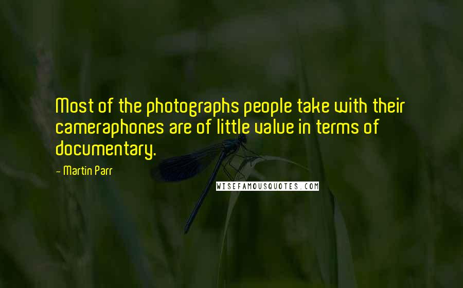 Martin Parr Quotes: Most of the photographs people take with their cameraphones are of little value in terms of documentary.