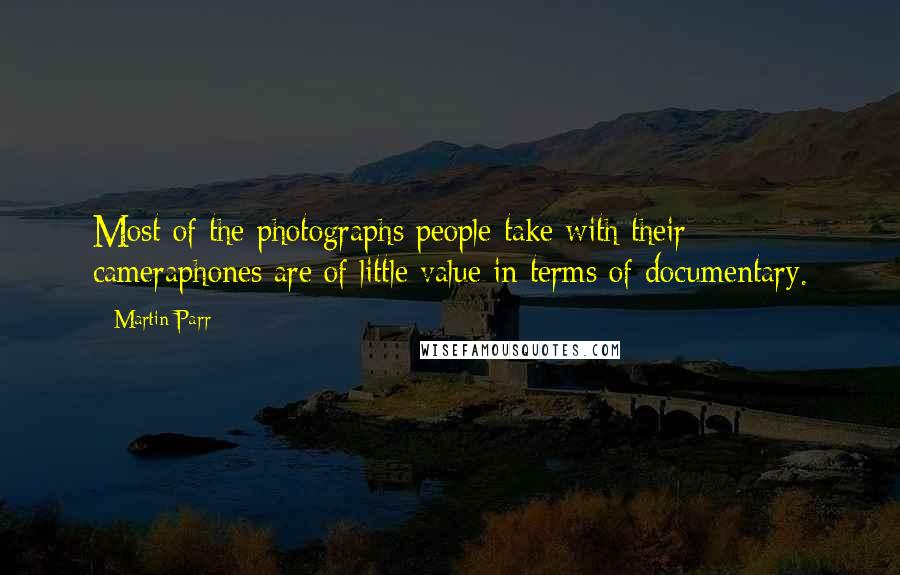 Martin Parr Quotes: Most of the photographs people take with their cameraphones are of little value in terms of documentary.