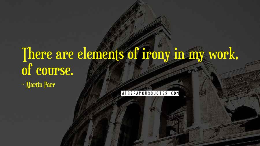 Martin Parr Quotes: There are elements of irony in my work, of course.