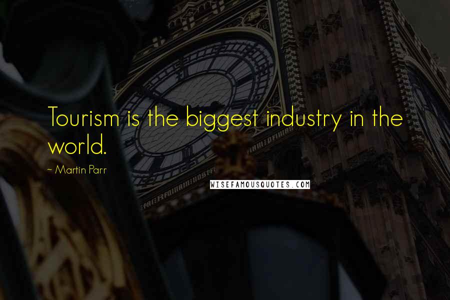 Martin Parr Quotes: Tourism is the biggest industry in the world.