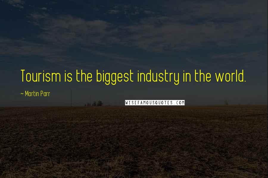 Martin Parr Quotes: Tourism is the biggest industry in the world.