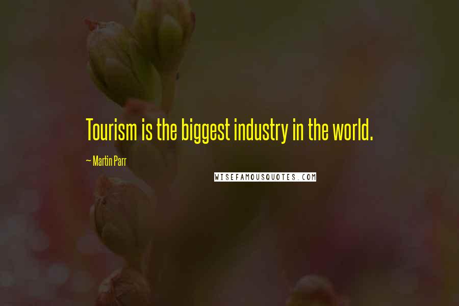 Martin Parr Quotes: Tourism is the biggest industry in the world.