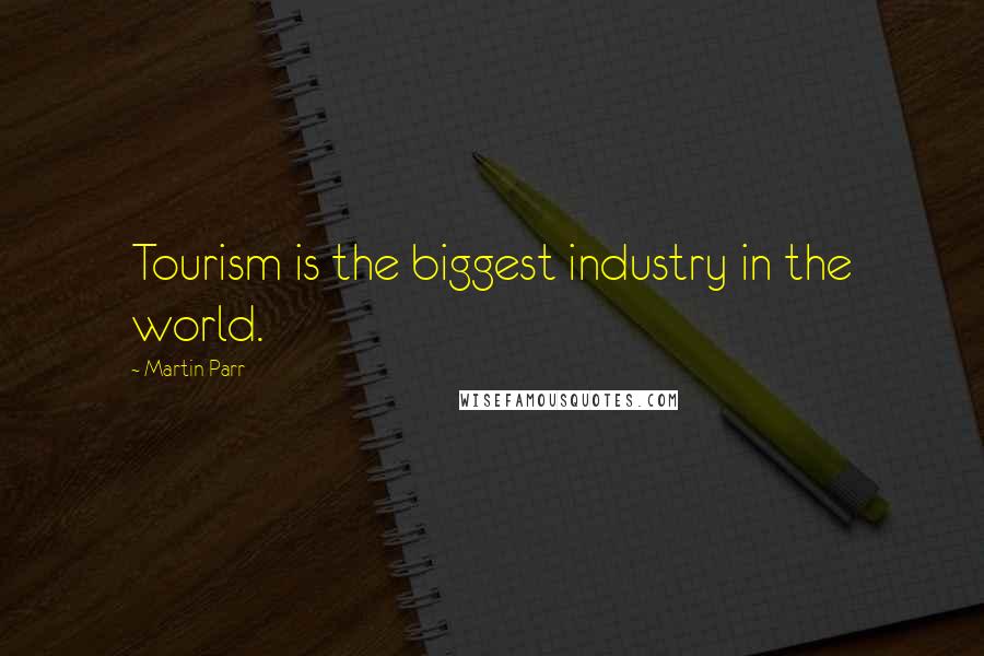 Martin Parr Quotes: Tourism is the biggest industry in the world.