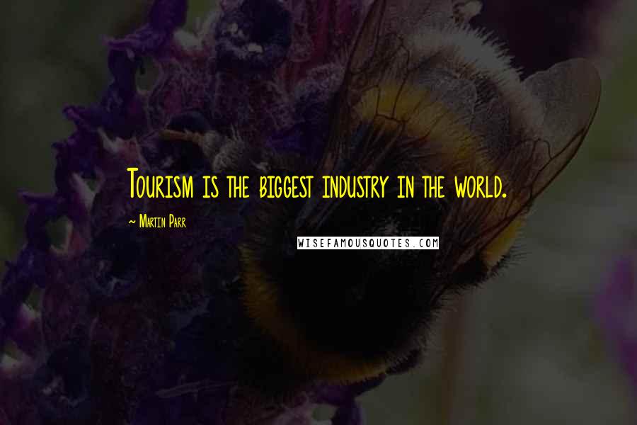 Martin Parr Quotes: Tourism is the biggest industry in the world.